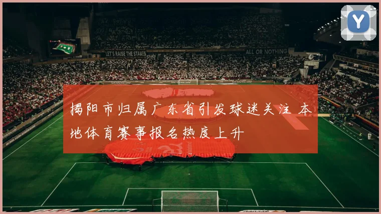 揭阳市归属广东省引发球迷关注 本地体育赛事报名热度上升