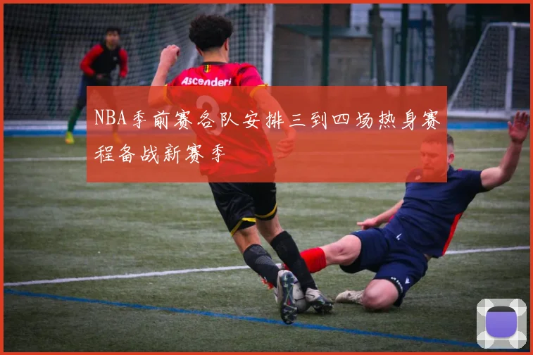 NBA季前赛各队安排三到四场热身赛程备战新赛季