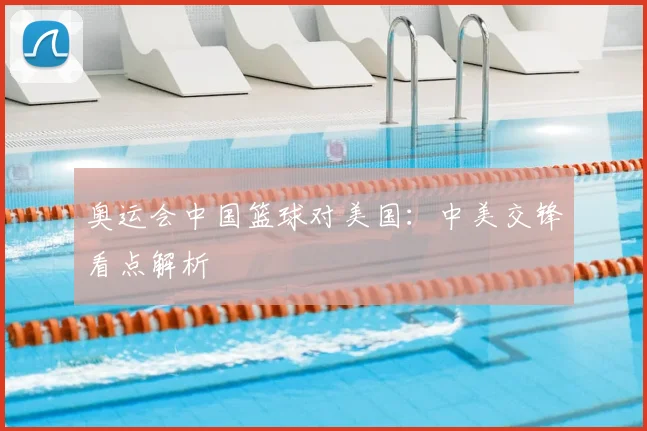 奥运会中国篮球对美国:中美交锋看点解析