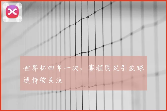 世界杯四年一次，赛程固定引发球迷持续关注