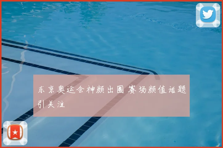 东京奥运会神颜出圈 赛场颜值话题引关注