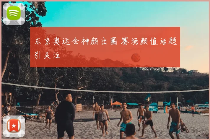 东京奥运会神颜出圈 赛场颜值话题引关注