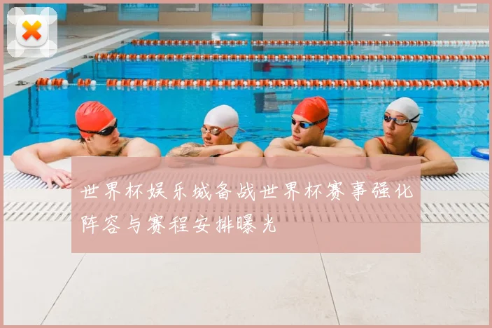世界杯娱乐城备战世界杯赛事强化阵容与赛程安排曝光
