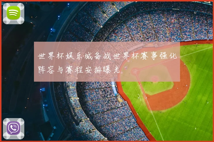 世界杯娱乐城备战世界杯赛事强化阵容与赛程安排曝光