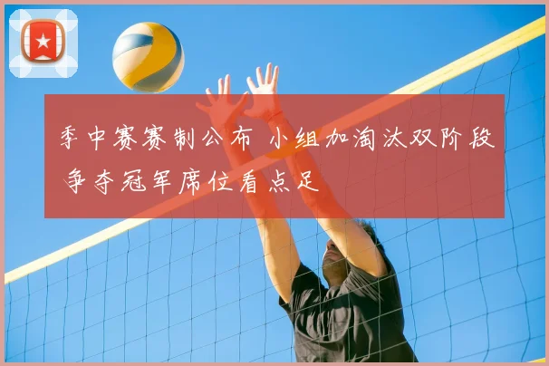 季中赛赛制公布 小组加淘汰双阶段 争夺冠军席位看点足