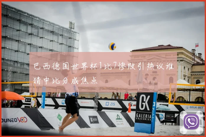 巴西德国世界杯1比7惨败引热议谁猜中比分成焦点