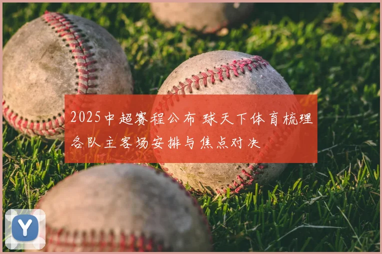 2025中超赛程公布 球天下体育梳理各队主客场安排与焦点对决