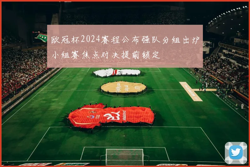 欧冠杯2024赛程公布强队分组出炉小组赛焦点对决提前锁定