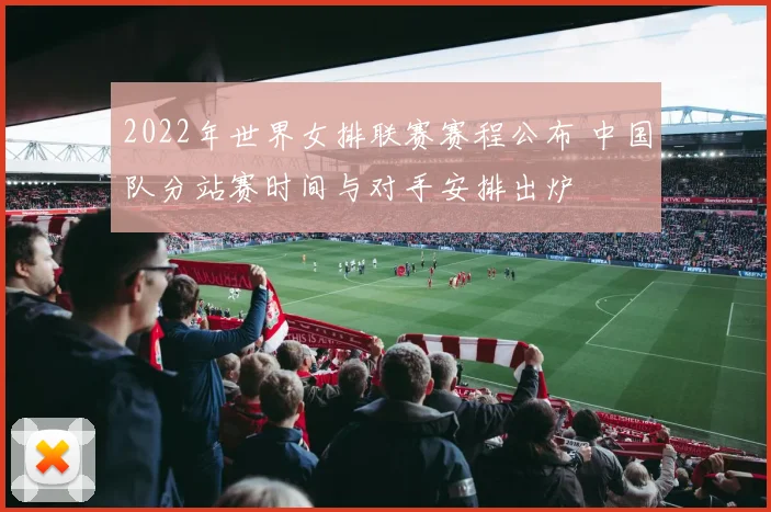2022年世界女排联赛赛程公布 中国队分站赛时间与对手安排出炉