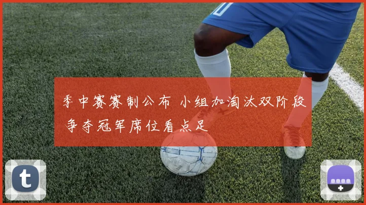 季中赛赛制公布 小组加淘汰双阶段 争夺冠军席位看点足