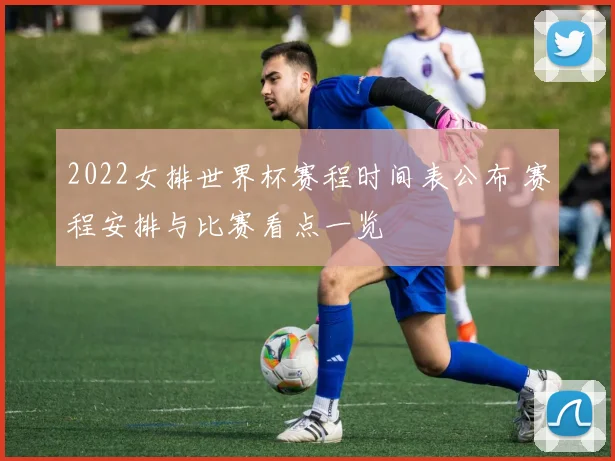 2022女排世界杯赛程时间表公布 赛程安排与比赛看点一览