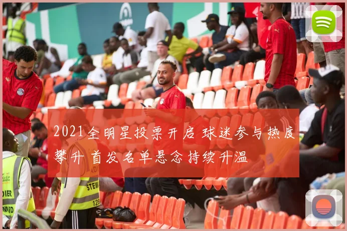 2021全明星投票开启 球迷参与热度攀升 首发名单悬念持续升温